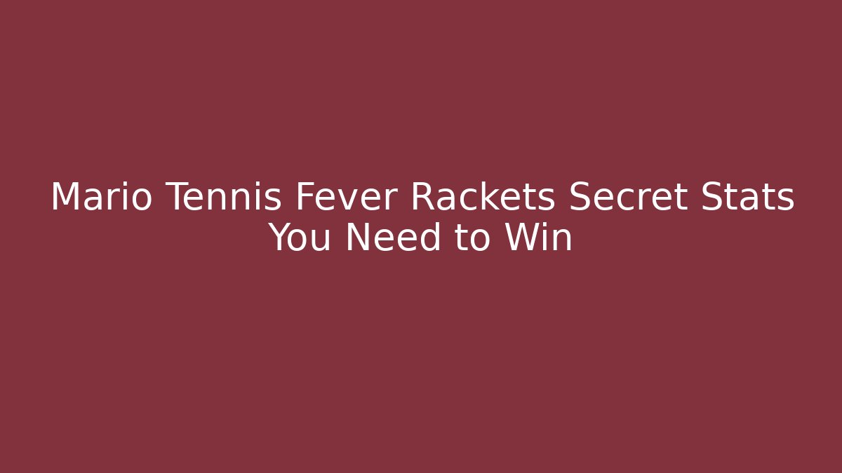 Mario Tennis Fever Rackets Secret Stats You Need to Win