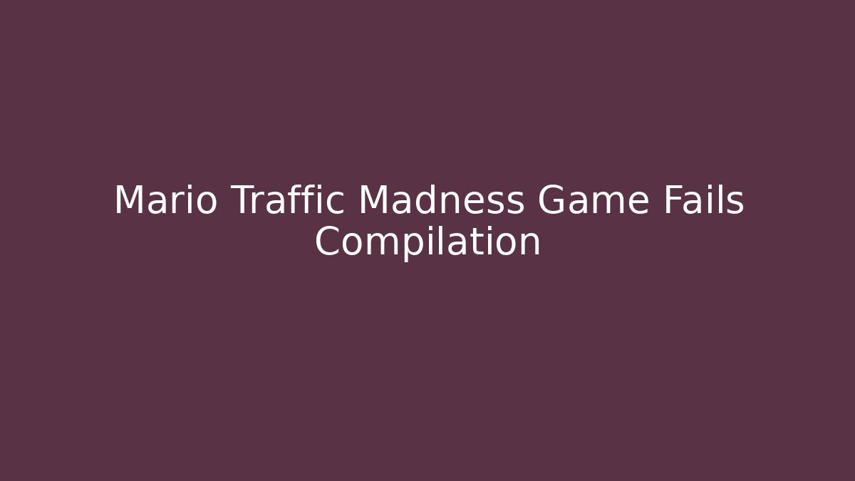 Mario Traffic Madness Game Fails Compilation - Create More Assets