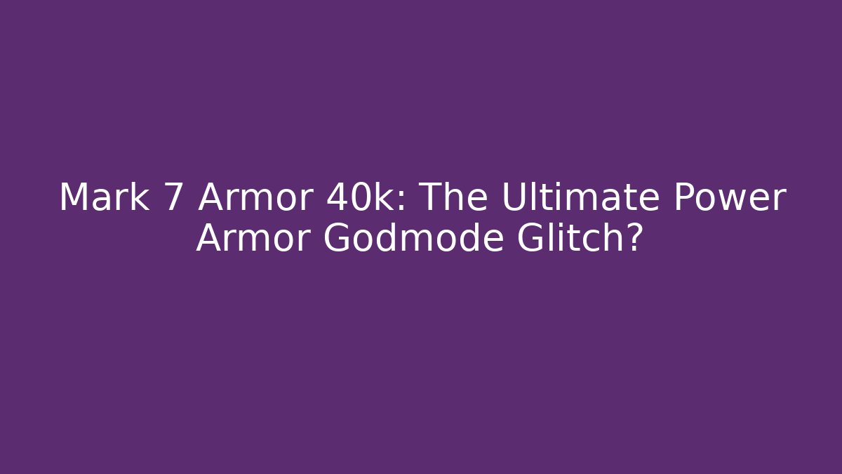 Mark 7 Armor 40k: The Ultimate Power Armor Godmode Glitch?
