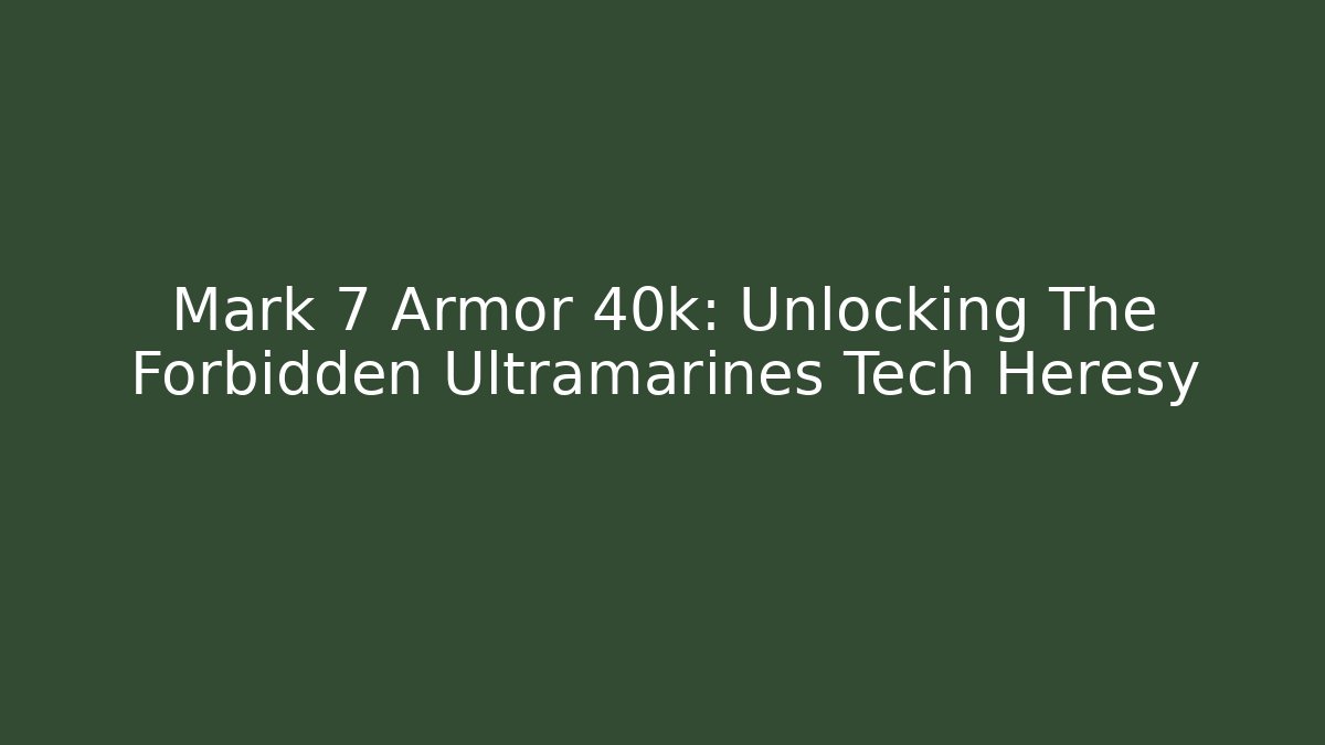 Mark 7 Armor 40k: Unlocking The Forbidden Ultramarines Tech Heresy - Create More Assets