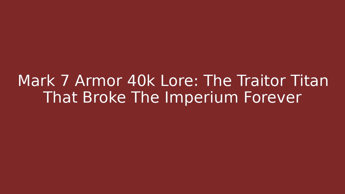 Mark 7 Armor 40k Lore: The Traitor Titan That Broke The Imperium Forever