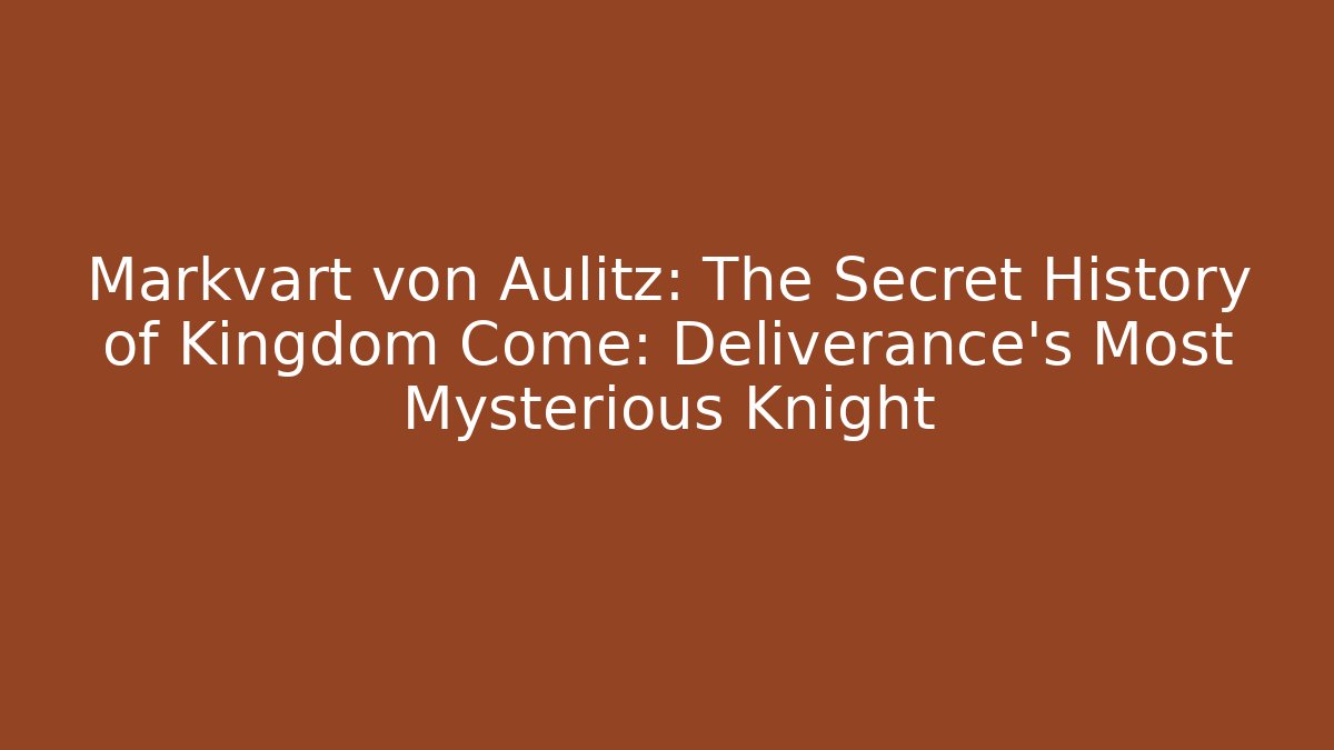 Markvart von Aulitz: The Secret History of Kingdom Come: Deliverance’s Most Mysterious Knight
