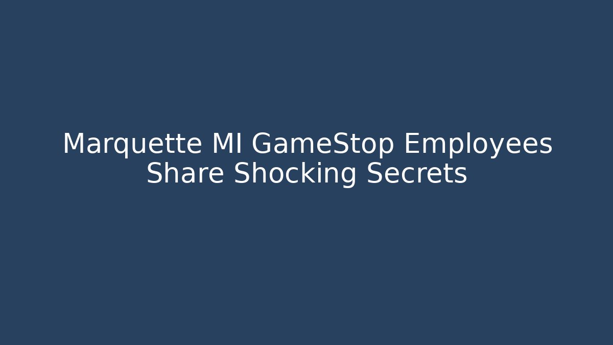 Marquette MI GameStop Employees Share Shocking Secrets