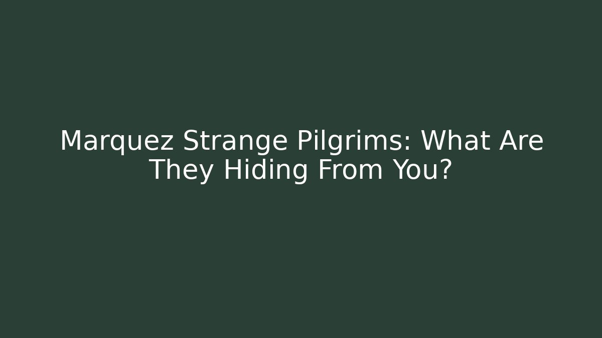 Marquez Strange Pilgrims: What Are They Hiding From You?