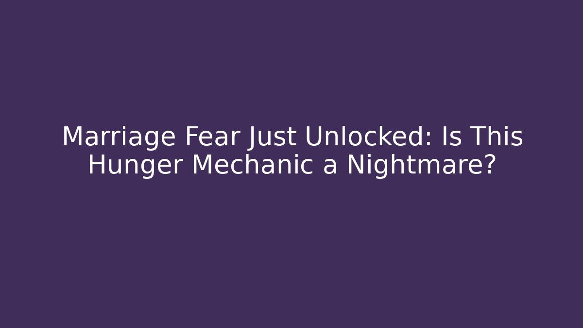 Marriage Fear Just Unlocked: Is This Hunger Mechanic a Nightmare?