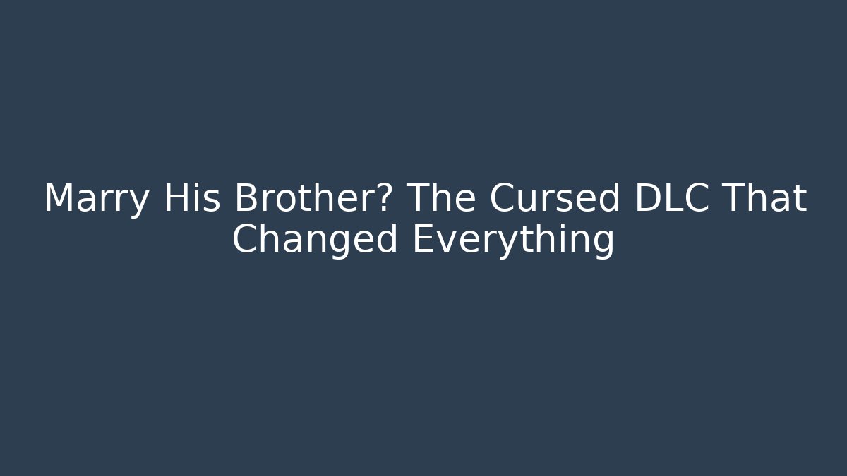 Marry His Brother? The Cursed DLC That Changed Everything