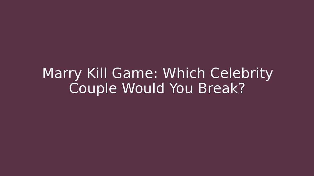 Marry Kill Game: Which Celebrity Couple Would You Break? - Create More Assets