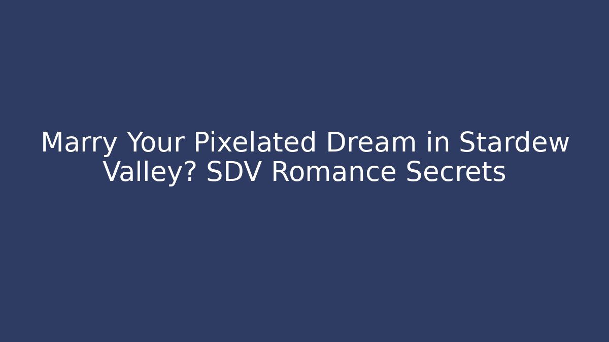 Marry Your Pixelated Dream in Stardew Valley? SDV Romance Secrets
