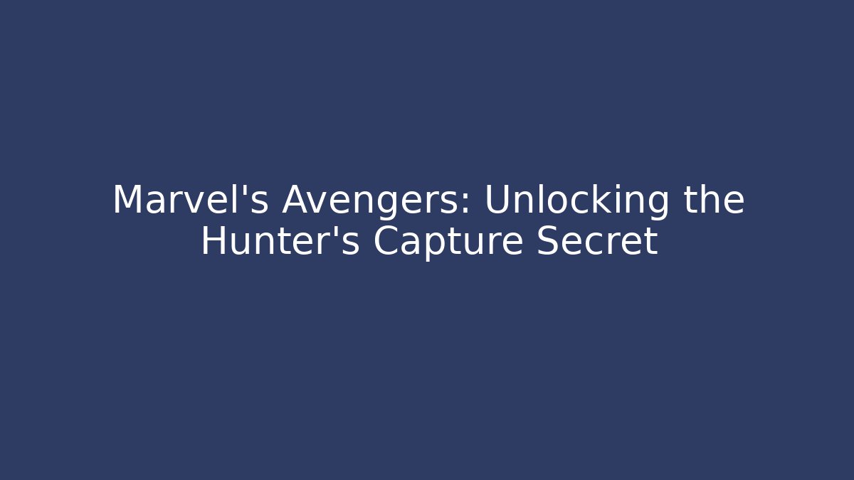 Marvel's Avengers: Unlocking the Hunter's Capture Secret