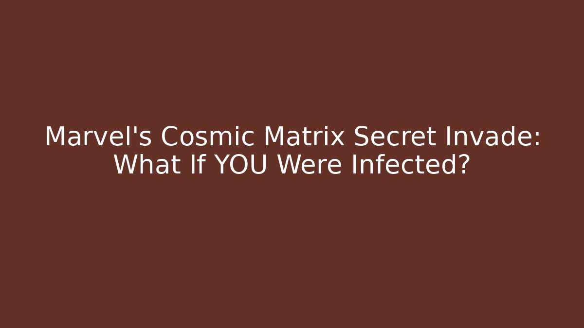 Marvel's Cosmic Matrix Secret Invade: What If YOU Were Infected?