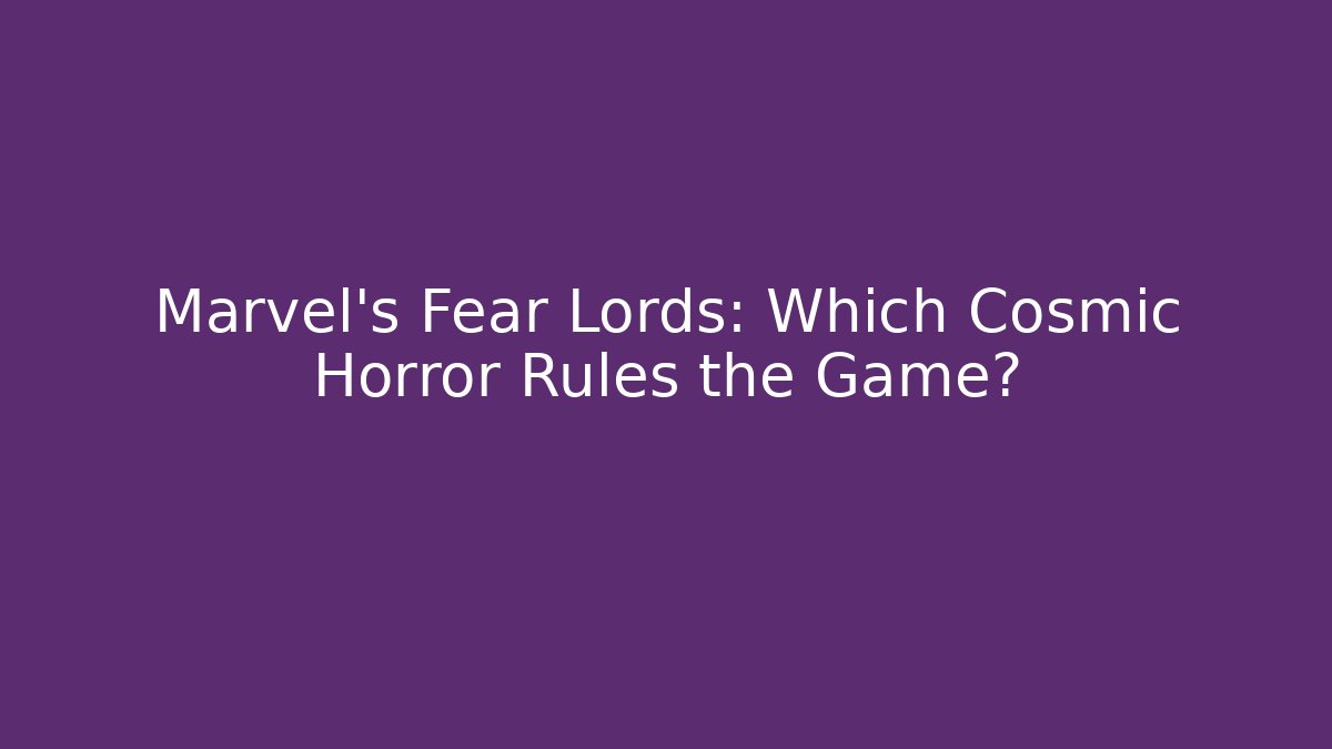 Marvel's Fear Lords: Which Cosmic Horror Rules the Game?