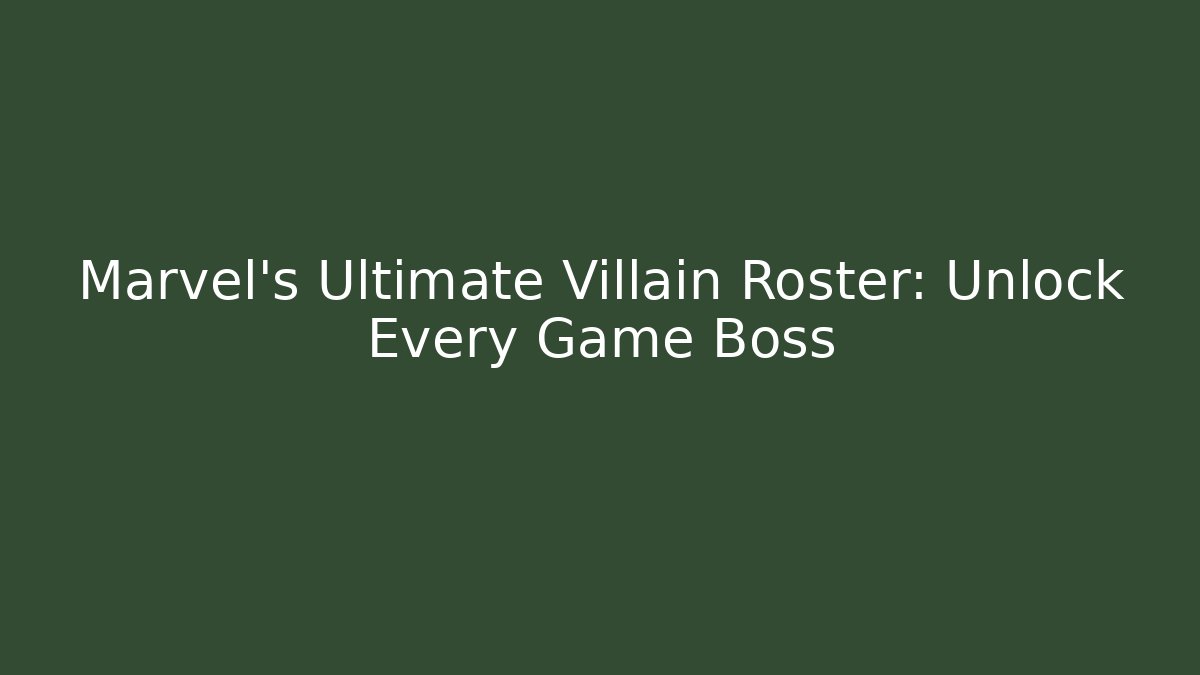 Marvel's Ultimate Villain Roster: Unlock Every Game Boss