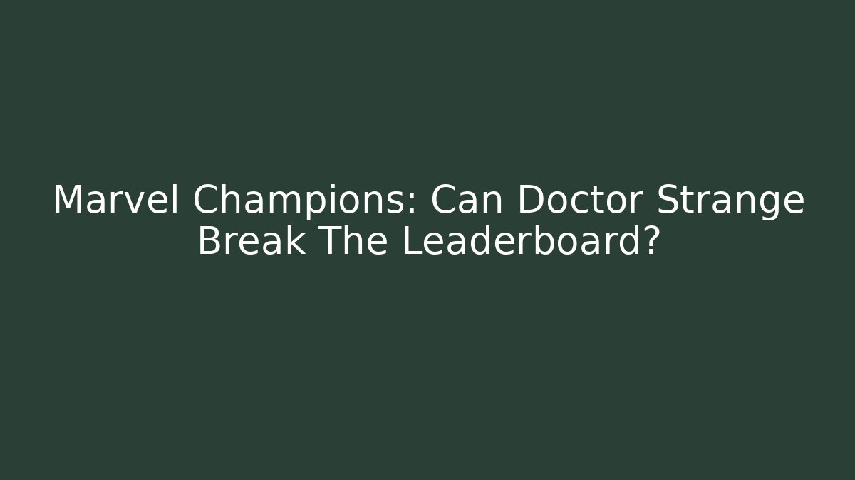 Marvel Champions: Can Doctor Strange Break The Leaderboard?