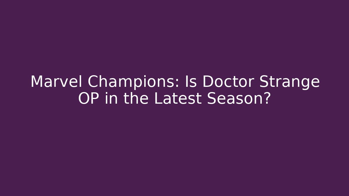 Marvel Champions: Is Doctor Strange OP in the Latest Season?