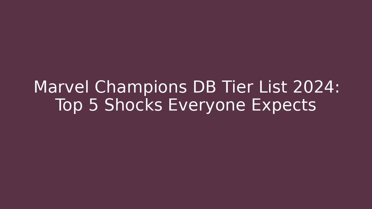 Marvel Champions DB Tier List 2024: Top 5 Shocks Everyone Expects