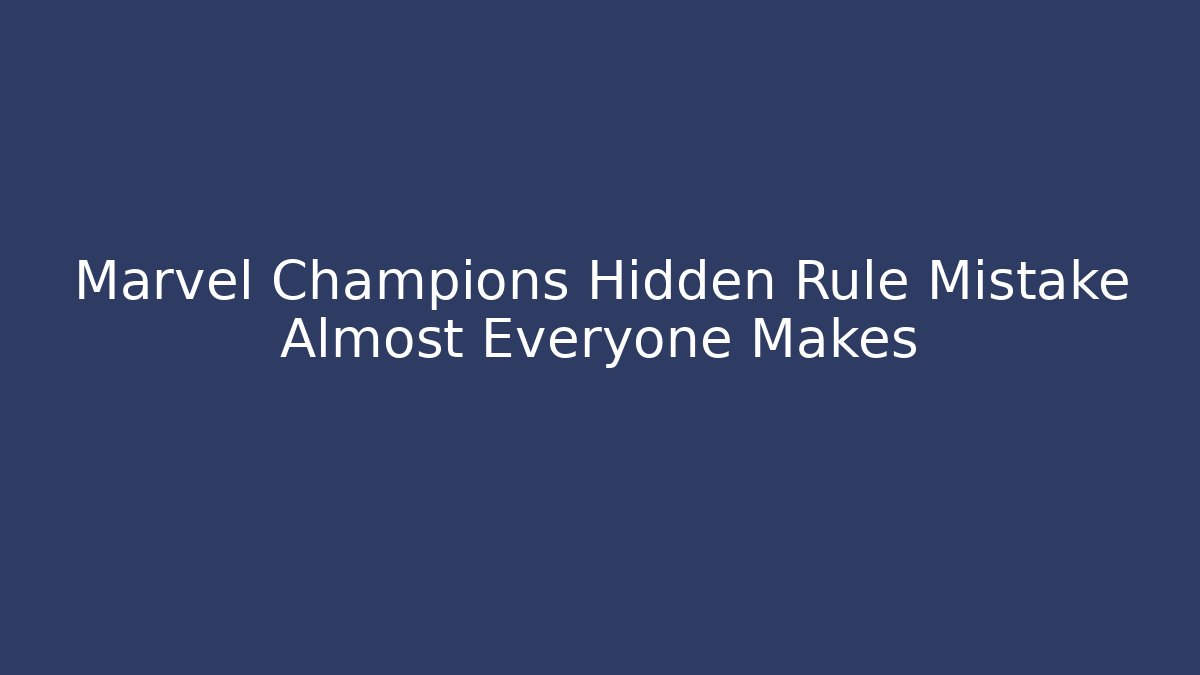 Marvel Champions Hidden Rule Mistake Almost Everyone Makes