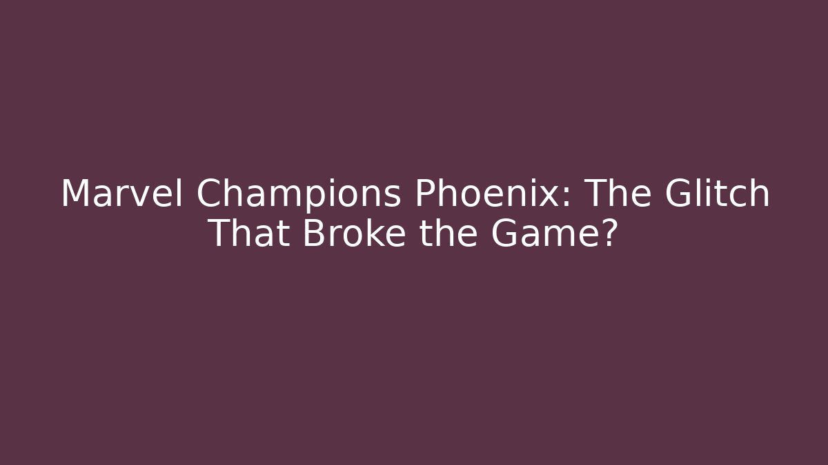 Marvel Champions Phoenix: The Glitch That Broke the Game?