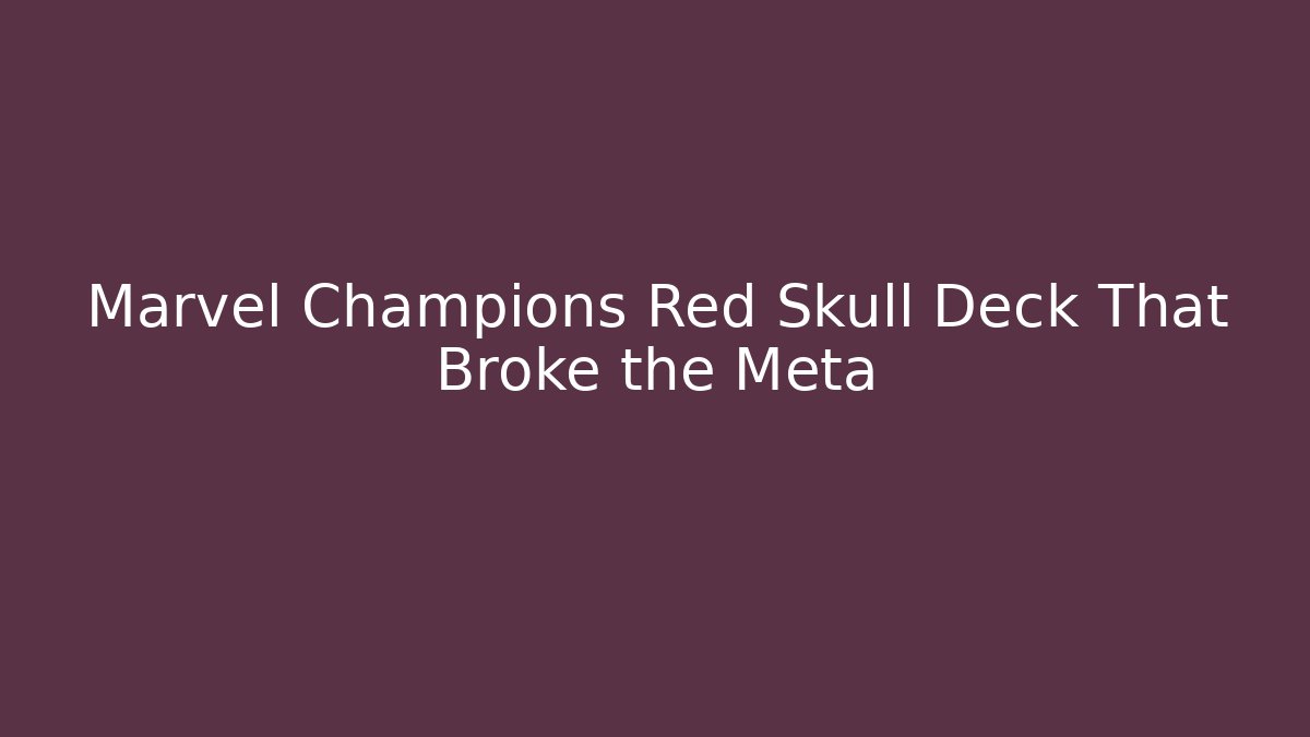 Marvel Champions Red Skull Deck That Broke the Meta