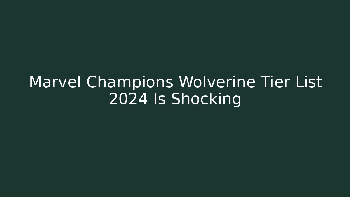 Marvel Champions Wolverine Tier List 2024 Is Shocking