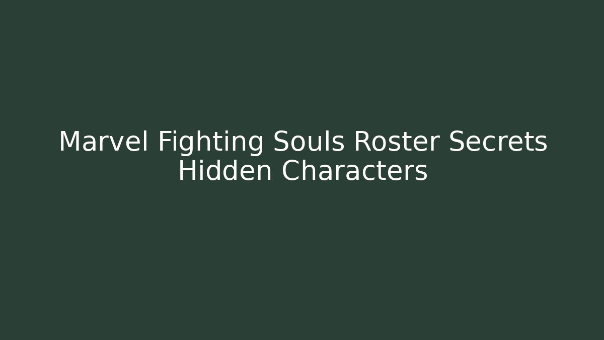 Marvel Fighting Souls Roster Secrets Hidden Characters - Create More Assets