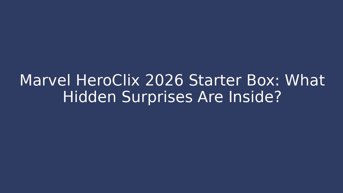 Marvel HeroClix 2026 Starter Box: What Hidden Surprises Are Inside?