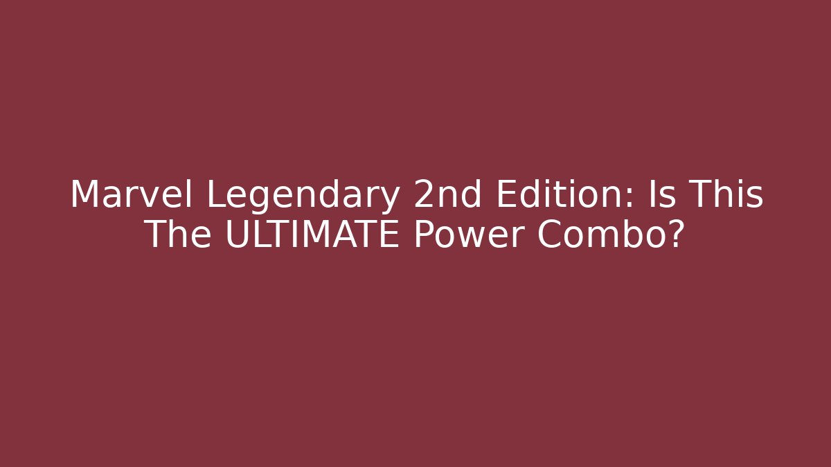 Marvel Legendary 2nd Edition: Is This The ULTIMATE Power Combo?