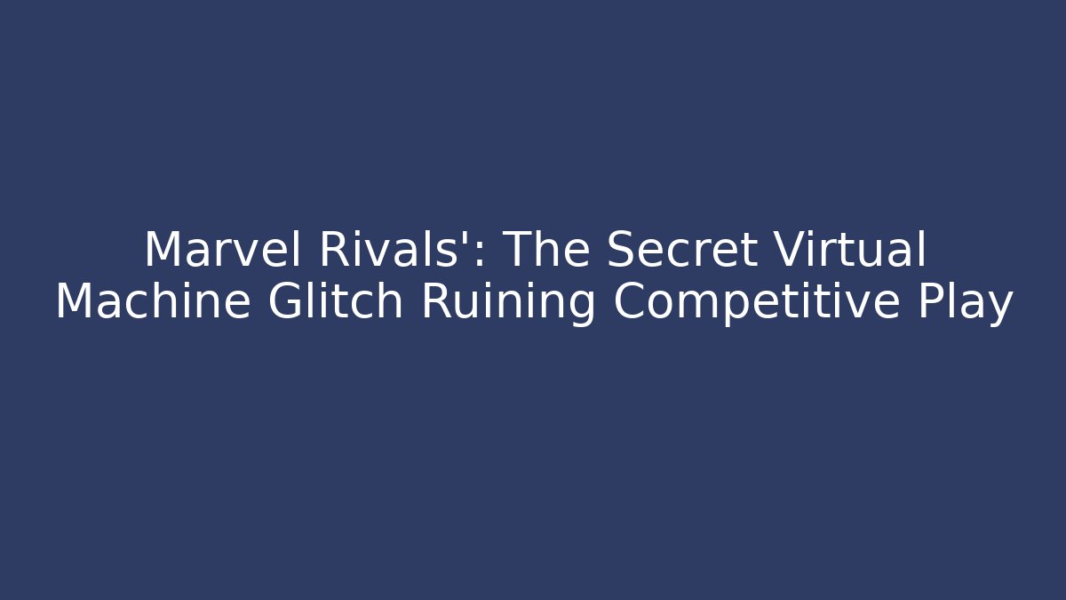 Marvel Rivals': The Secret Virtual Machine Glitch Ruining Competitive Play - Create More Assets