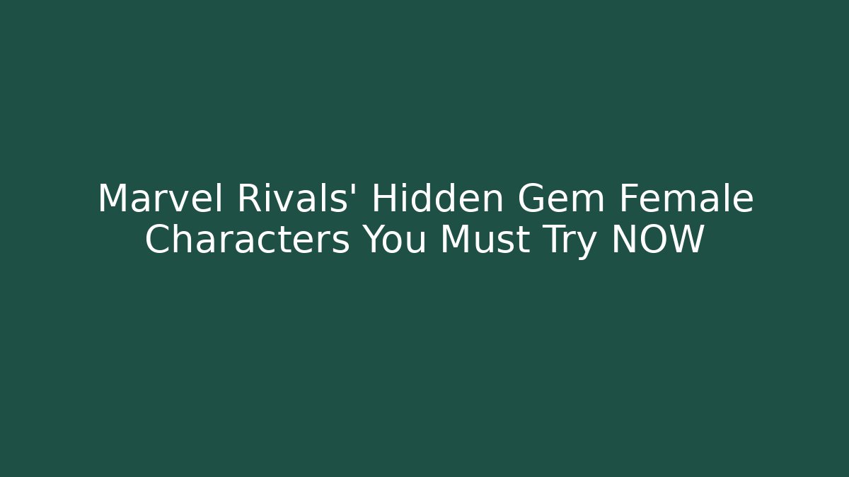 Marvel Rivals' Hidden Gem Female Characters You Must Try NOW