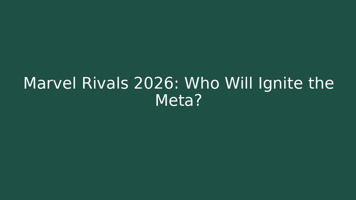 Marvel Rivals 2026: Who Will Ignite the Meta? - Create More Assets