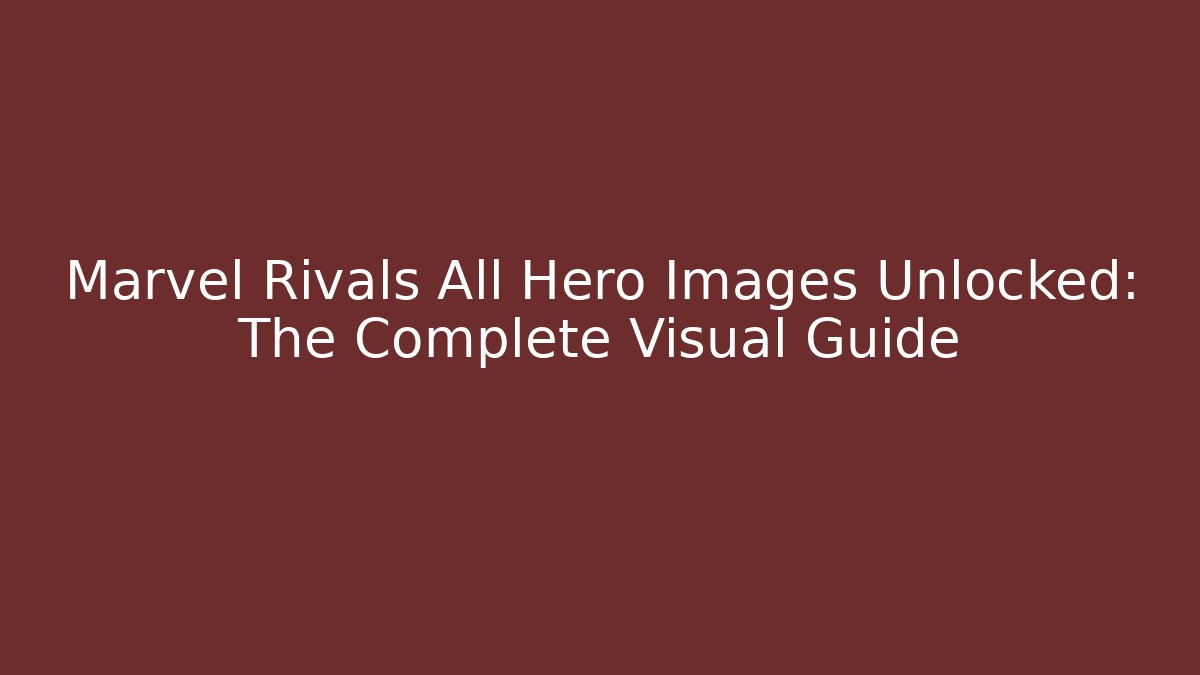 Marvel Rivals All Hero Images Unlocked: The Complete Visual Guide