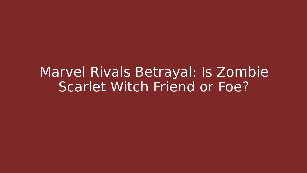 Marvel Rivals Betrayal: Is Zombie Scarlet Witch Friend or Foe?