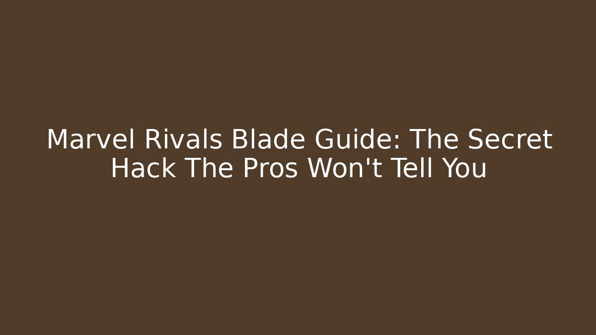 Marvel Rivals Blade Guide: The Secret Hack The Pros Won't Tell You