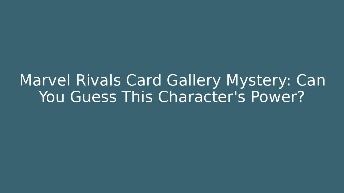 Marvel Rivals Card Gallery Mystery: Can You Guess This Character's Power?