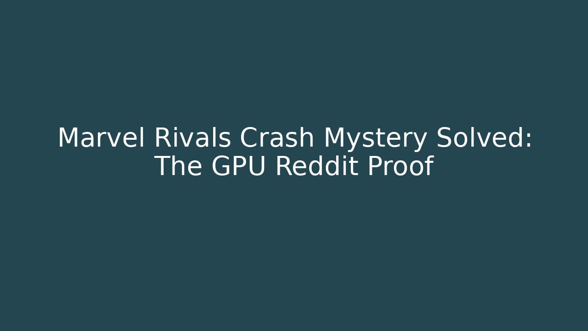 Marvel Rivals Crash Mystery Solved: The GPU Reddit Proof