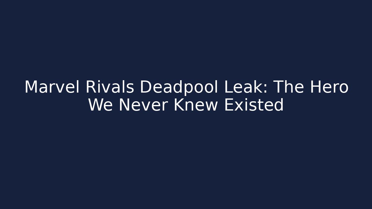 Marvel Rivals Deadpool Leak: The Hero We Never Knew Existed