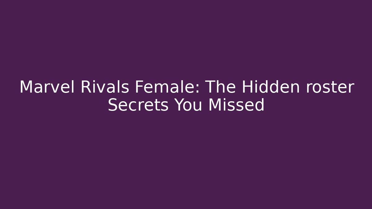 Marvel Rivals Female: The Hidden roster Secrets You Missed