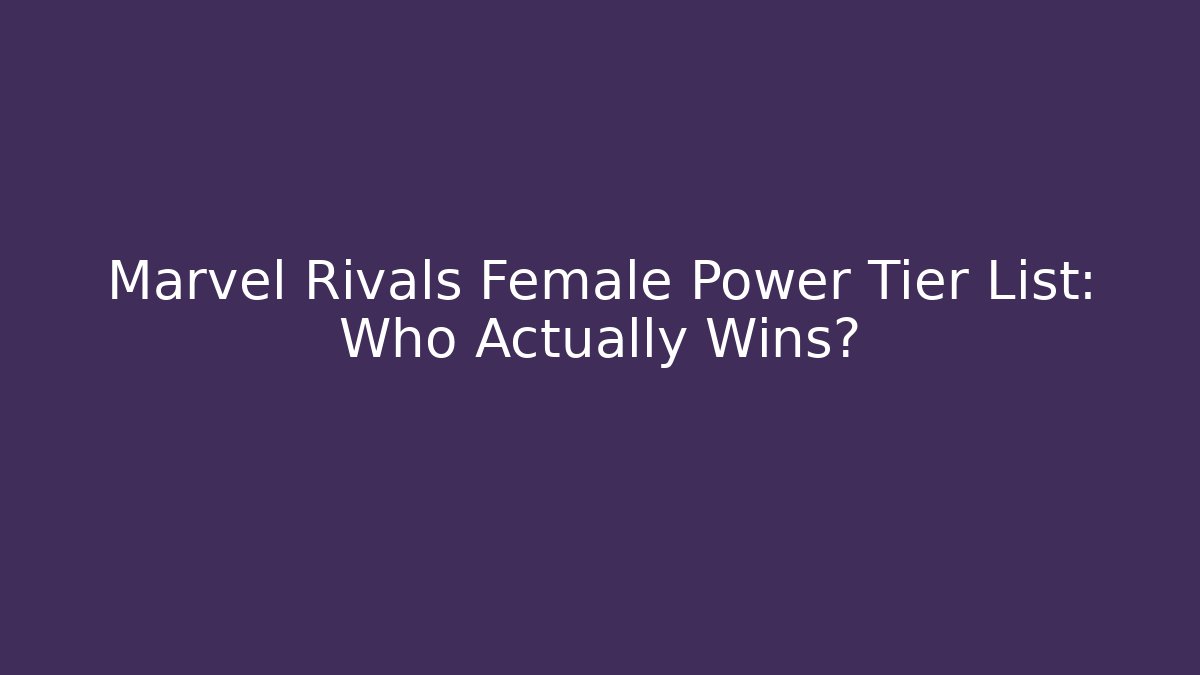 Marvel Rivals Female Power Tier List: Who Actually Wins?
