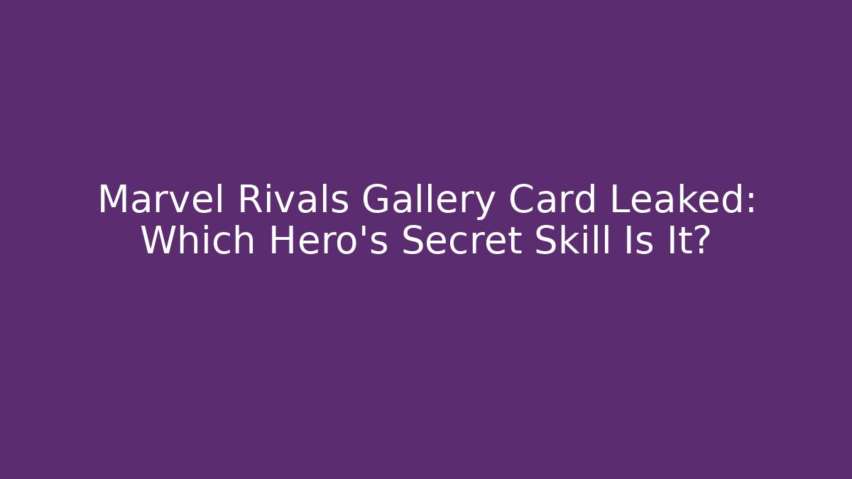 Marvel Rivals Gallery Card Leaked: Which Hero's Secret Skill Is It?