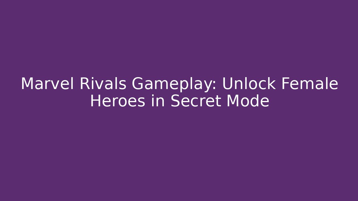 Marvel Rivals Gameplay: Unlock Female Heroes in Secret Mode