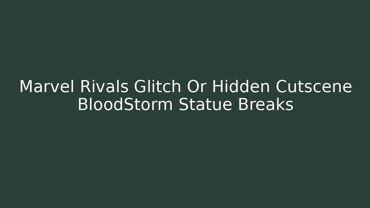 Marvel Rivals Glitch Or Hidden Cutscene BloodStorm Statue Breaks