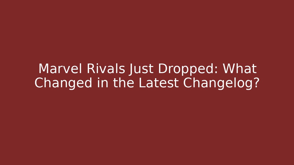 Marvel Rivals Just Dropped: What Changed in the Latest Changelog?