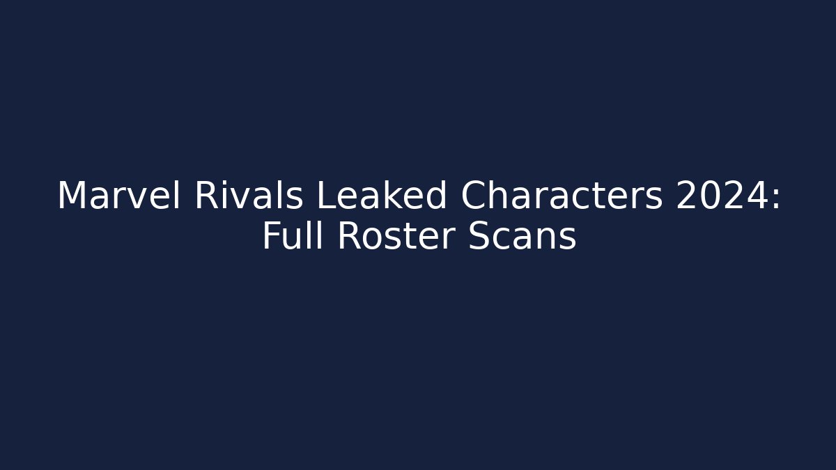 Marvel Rivals Leaked Characters 2024: Full Roster Scans