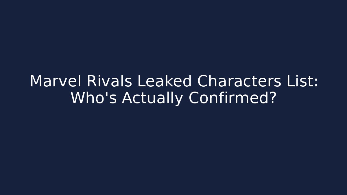 Marvel Rivals Leaked Characters List: Who’s Actually Confirmed?