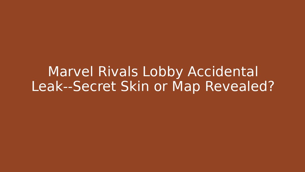 Marvel Rivals Lobby Accidental Leak—Secret Skin or Map Revealed?