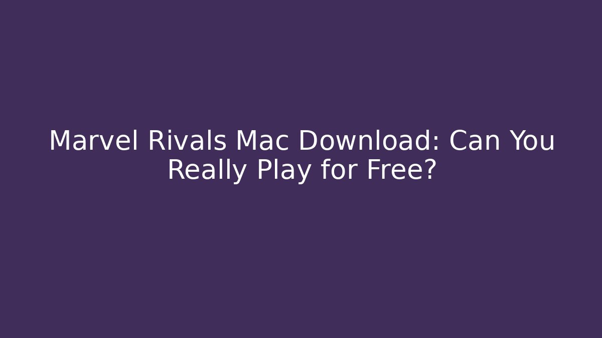 Marvel Rivals Mac Download: Can You Really Play for Free?