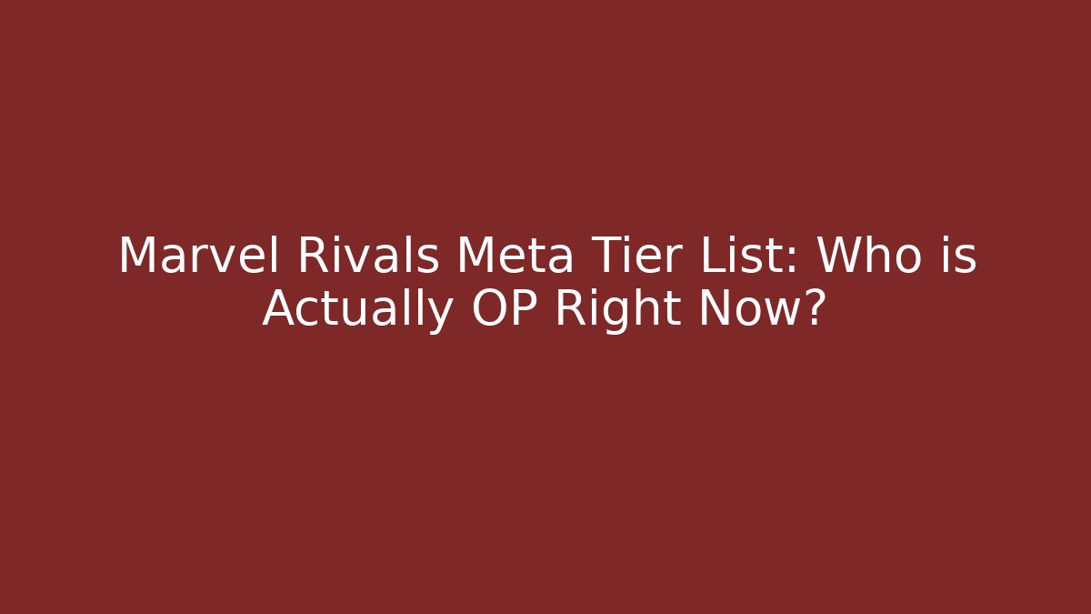 Marvel Rivals Meta Tier List: Who is Actually OP Right Now?