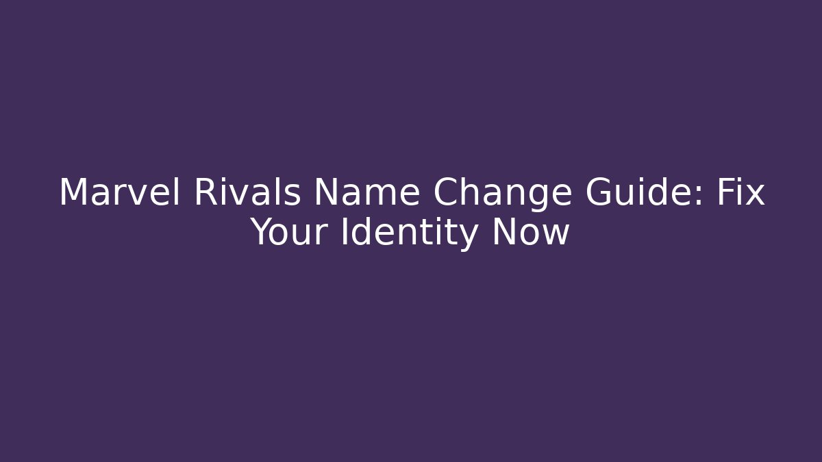 Marvel Rivals Name Change Guide: Fix Your Identity Now