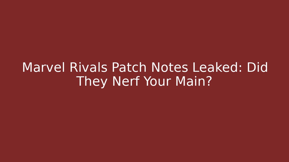 Marvel Rivals Patch Notes Leaked: Did They Nerf Your Main?