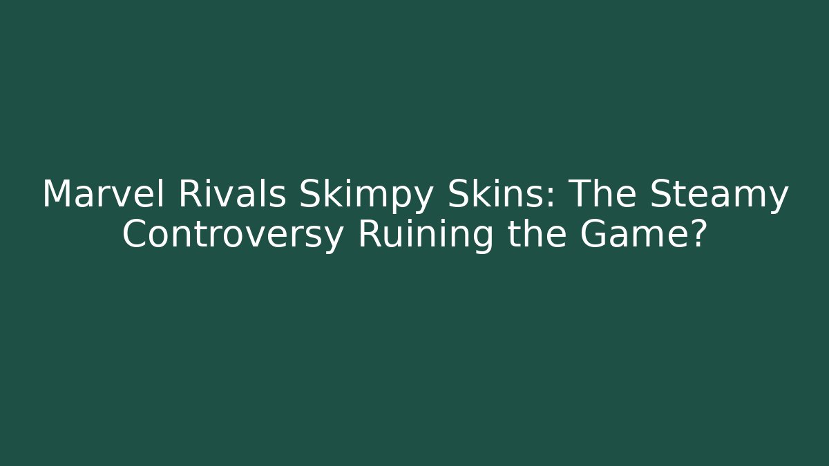 Marvel Rivals Skimpy Skins: The Steamy Controversy Ruining the Game?
