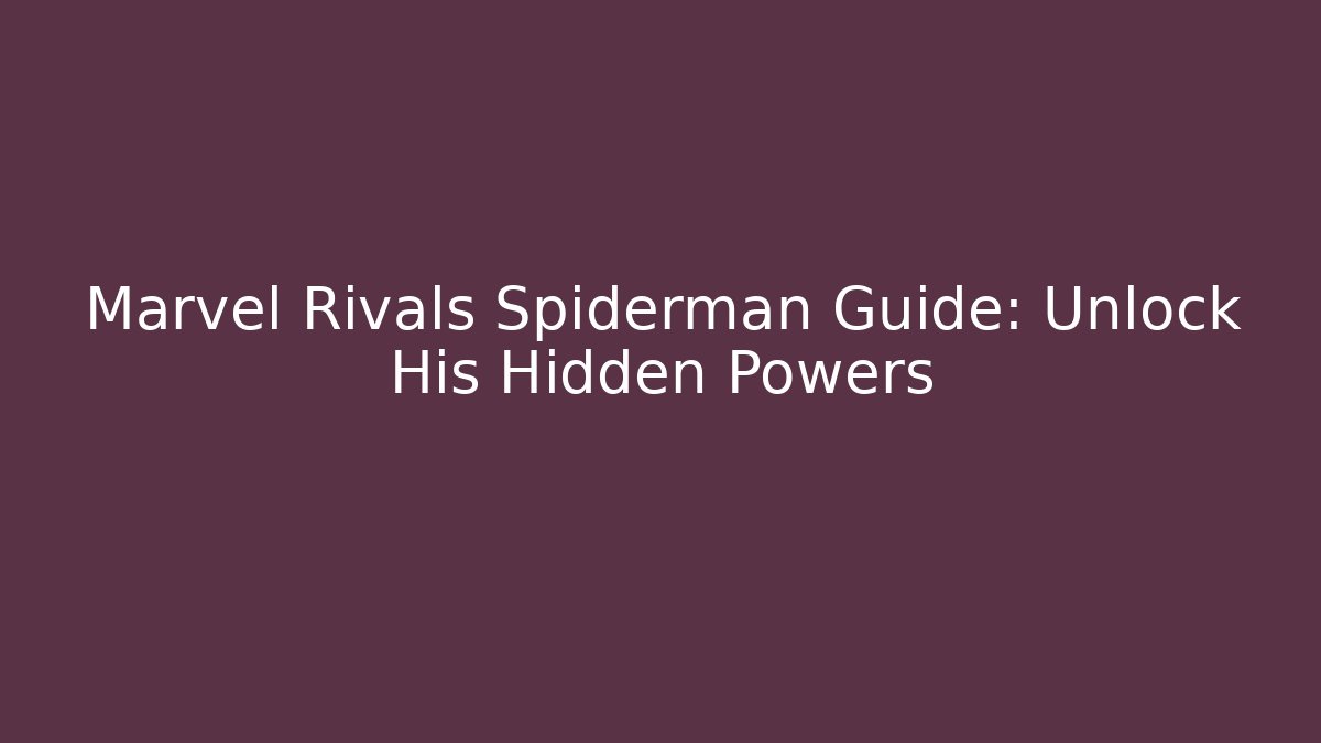 Marvel Rivals Spiderman Guide: Unlock His Hidden Powers
